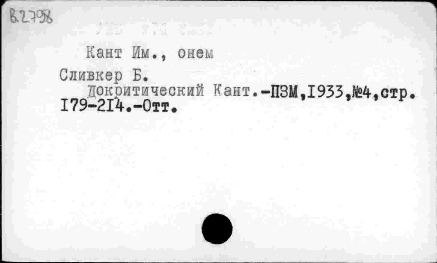 ﻿кт
Кант Им., онем
Сливкер Б.
докритический Кант.-ПЗМ.1933.№4.стр I79-2I4.-0TT.